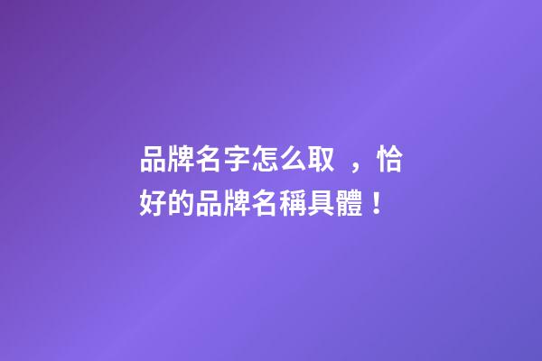 品牌名字怎么取，恰好的品牌名稱具體！